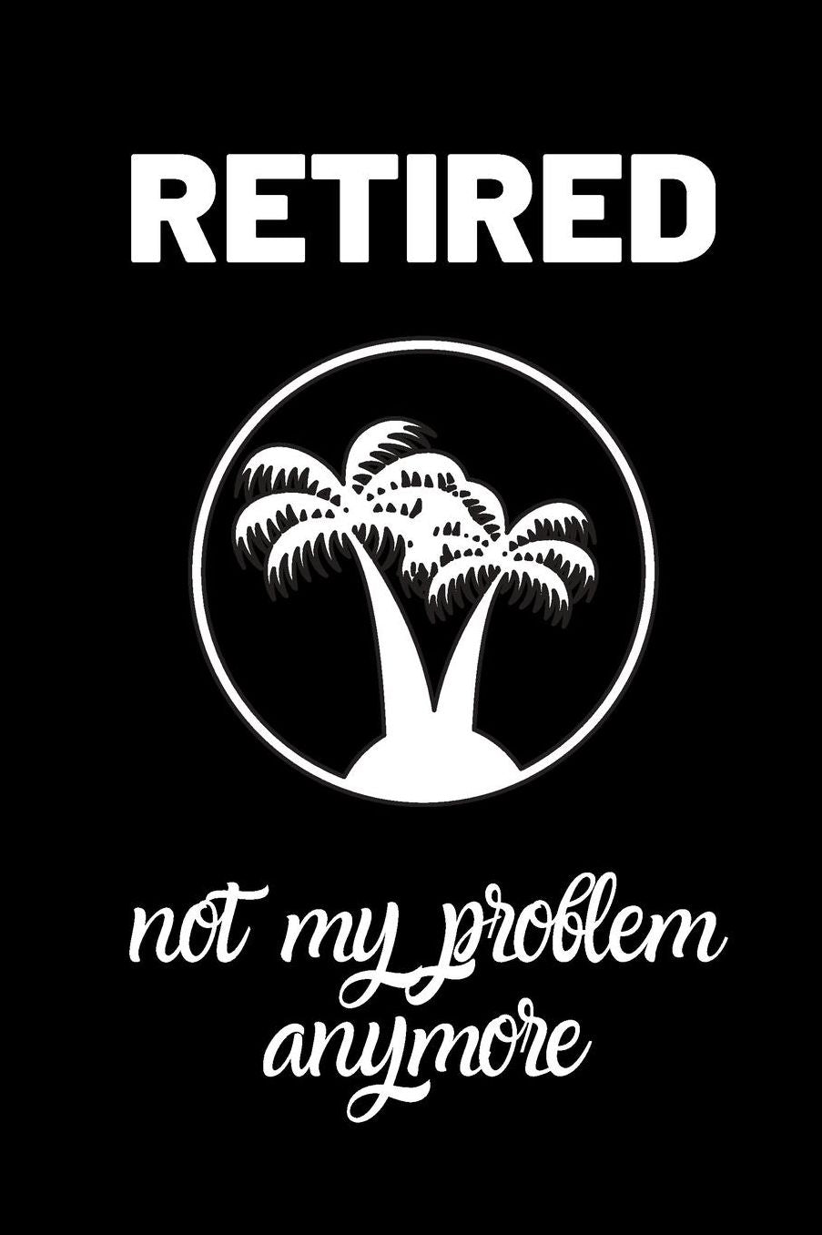 Retired Not my problem anymore: small lined Retirement Notebook / Travel Journal to write in (6'' x 9'') 120 pages