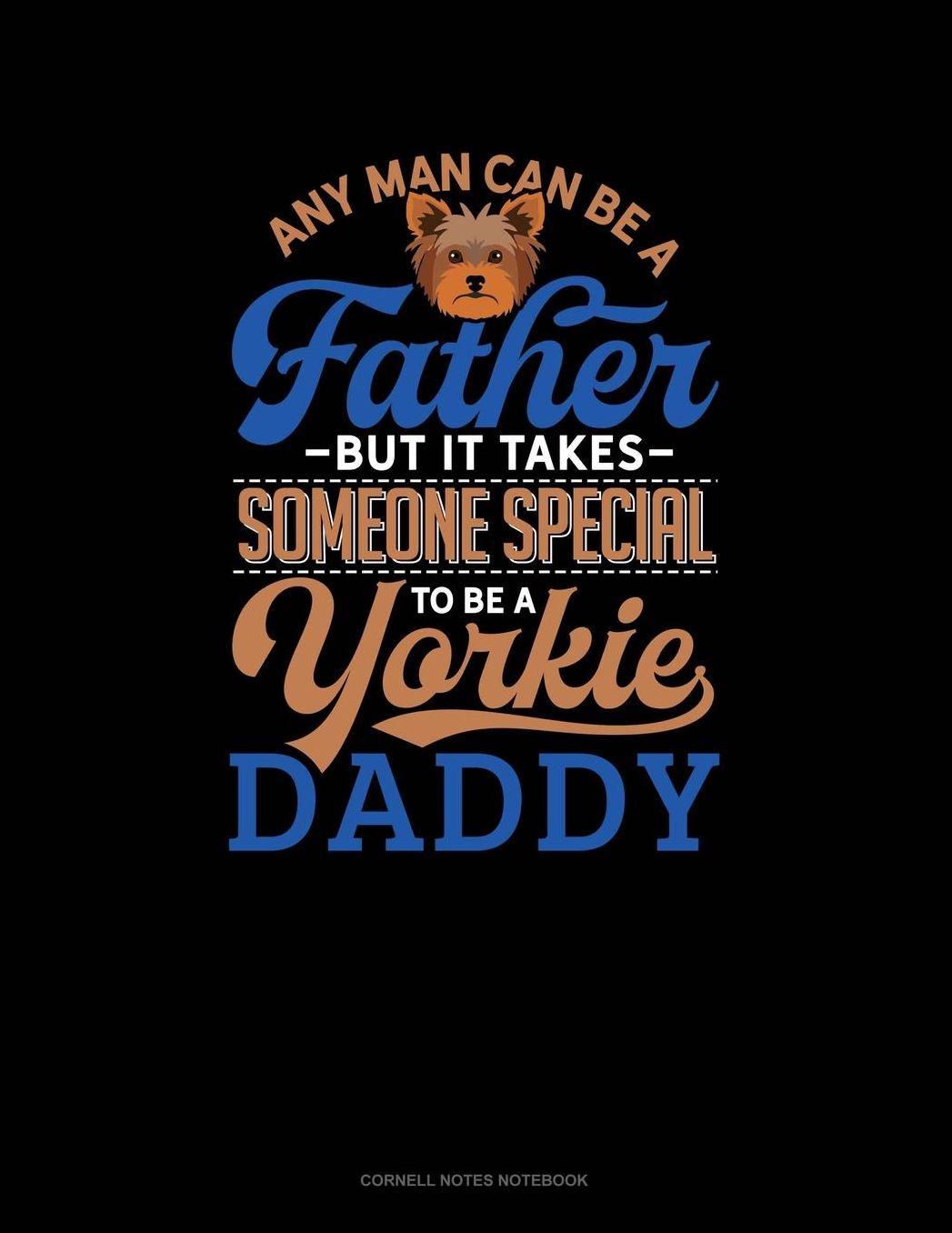 Any Man Can Be A Father But It Takes Someone Special To Be A Yorkie Daddy: Cornell Notes Notebook