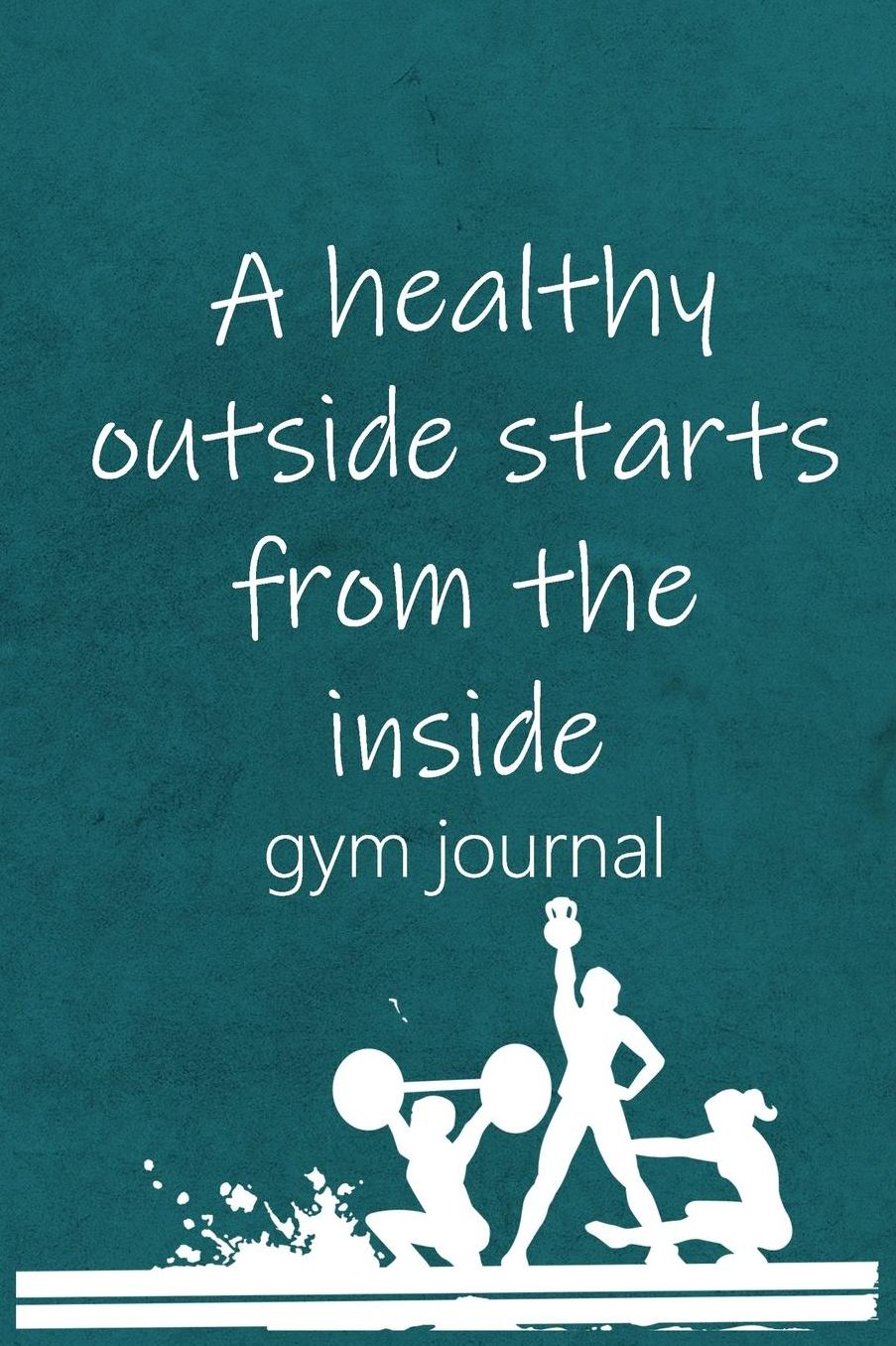 Gym Journal: A Healthy Outside Starts From The Inside