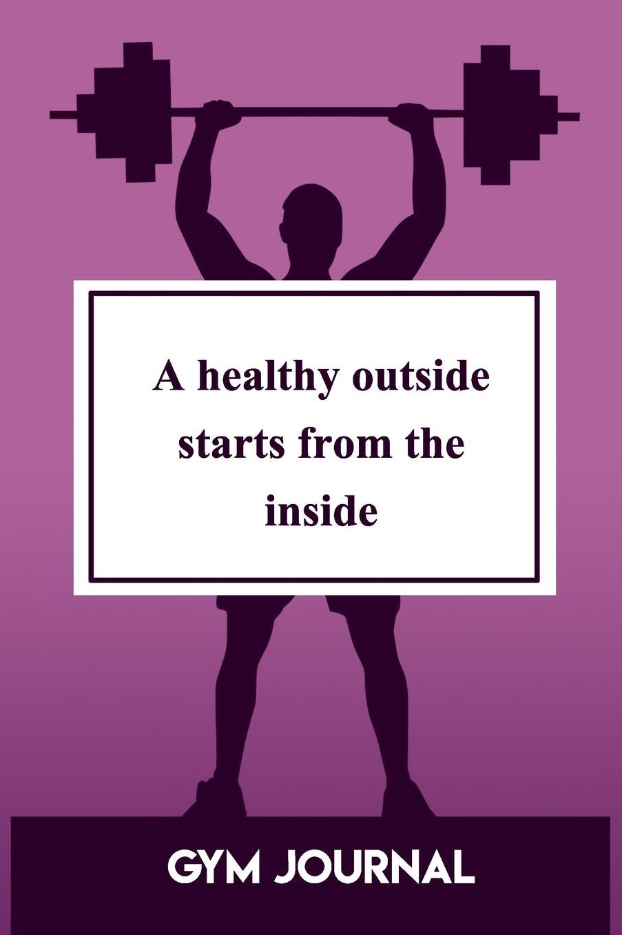 Gym Journal: A Healthy Outside Starts From The Inside