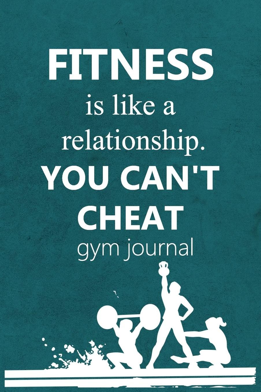 Gym Journal: Fitness Is Like A Relationship You Can't Cheat