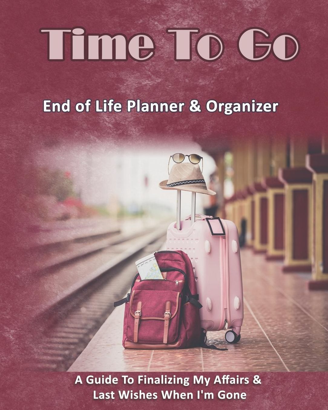 Time To Go: End of Life Planner & Organizer: A Guide To Finalizing My Affairs & Last Wishes When I'm Gone
