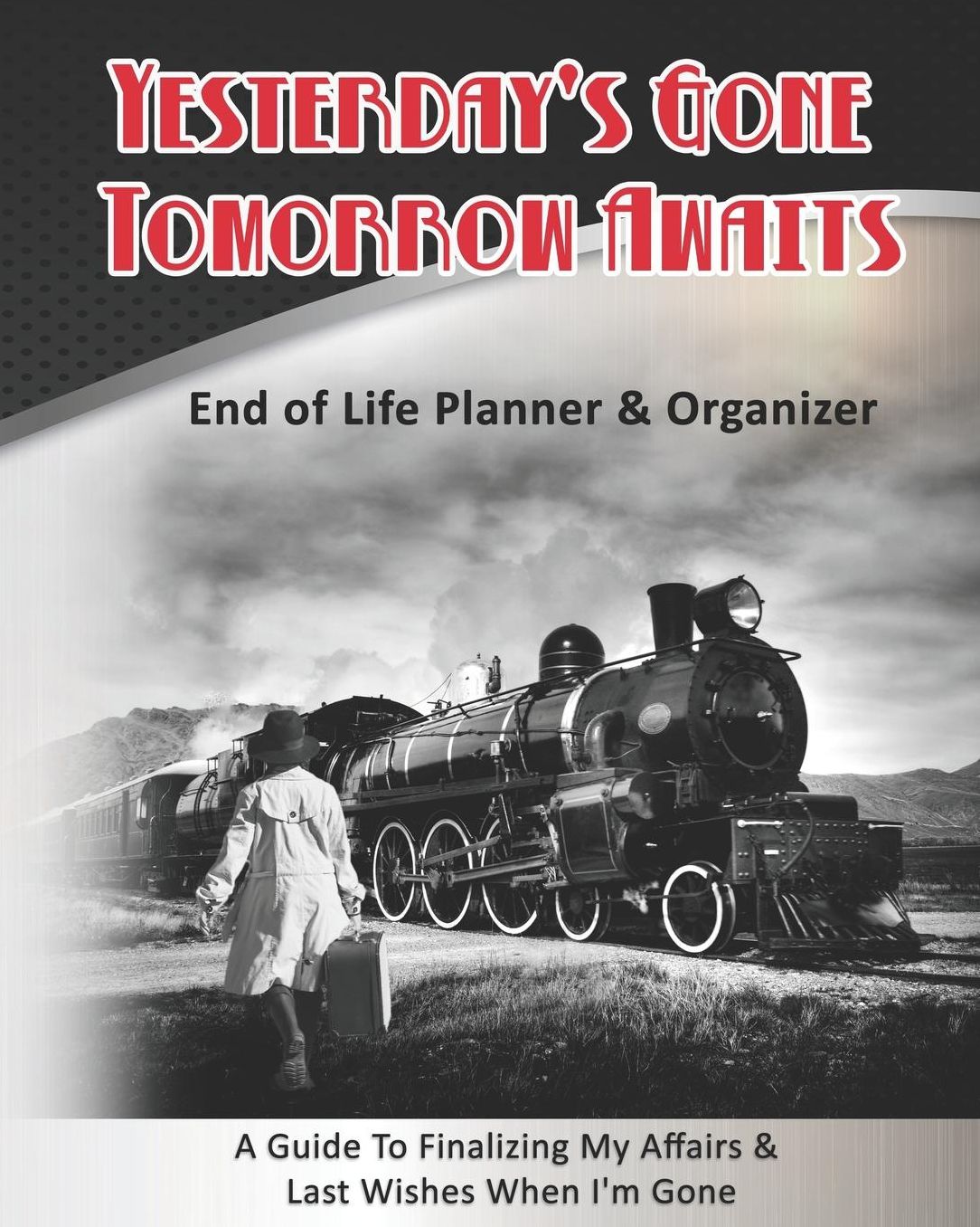 Yesterday's Gone Tomorrow Awaits: End of Life Planner & Organizer: A Guide To Finalizing My Affairs & Last Wishes When I'm Gone