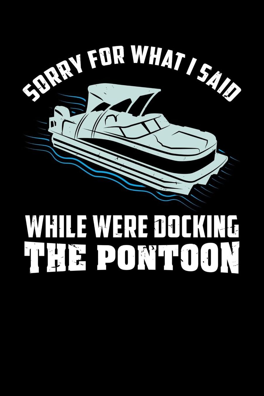 Sorry For What I Said While We Were Docking The Pontoon: 120 Pages I 6x9 I Music Sheet I Funny Boating, Sailing & Vacation Gifts
