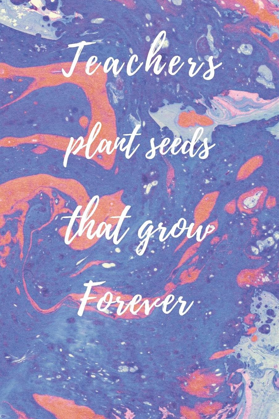Teachers Plant Seeds That Grow Forever: Teachers Wonderfull Gift Journal blank Lined 6 x 9 110 Pages Cream Paper Notebook, Dairy