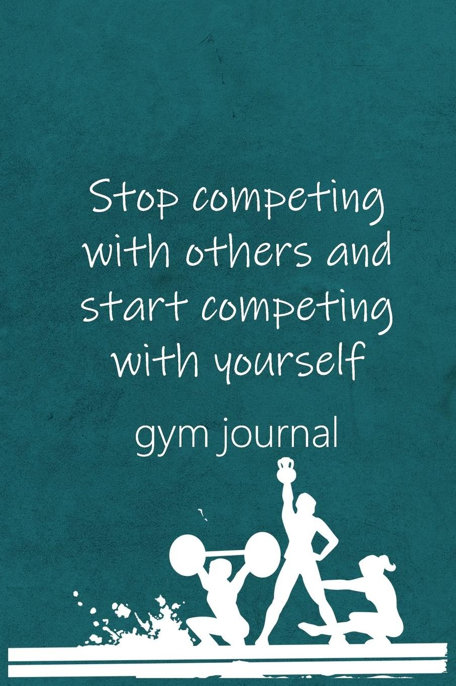 Gym Journal: Stop Competing With Others And Start Competing With Yourself