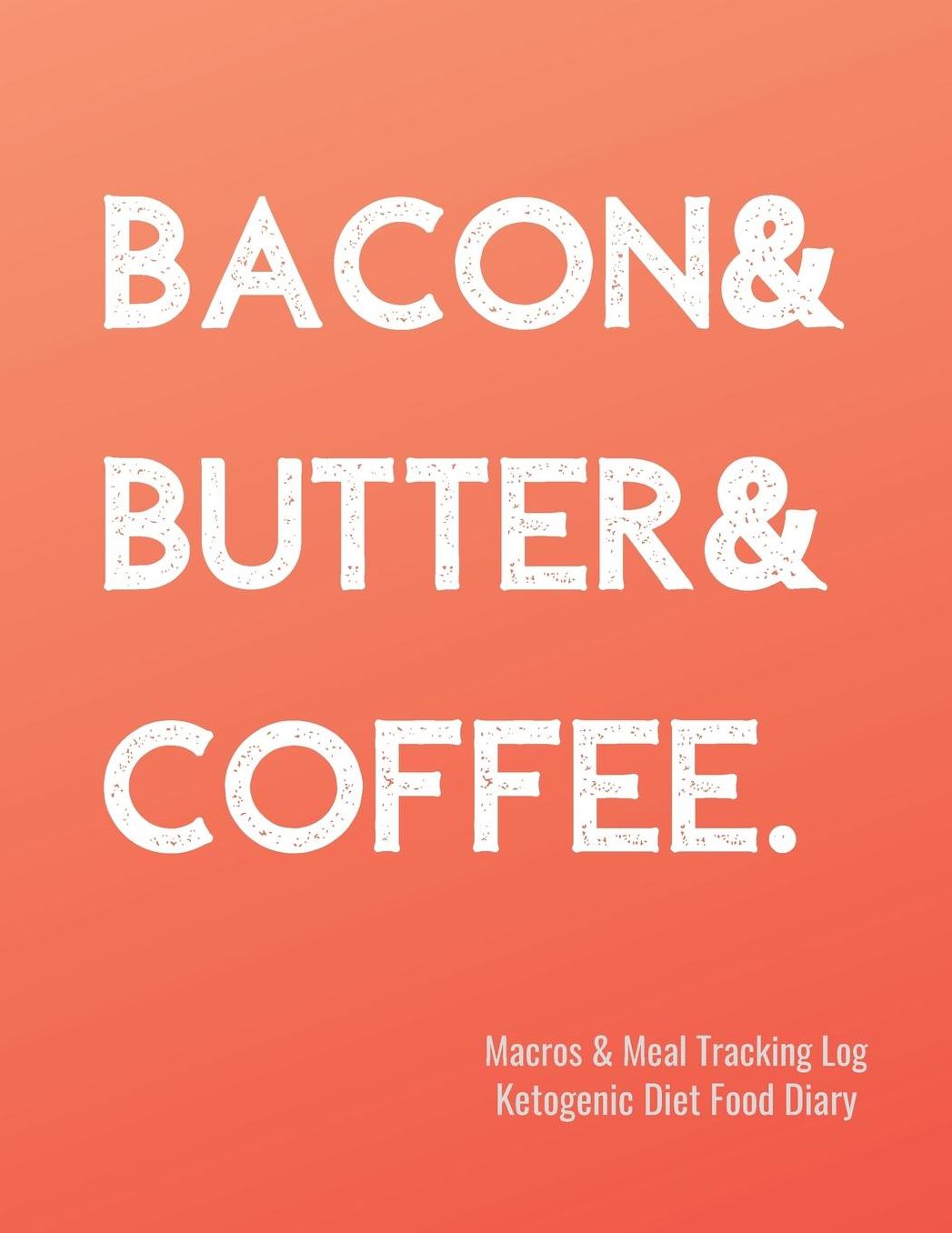 Bacon & Butter & Coffee Macros and Meal Tracking Log Ketogenic Diet Food Diary: 200 Page Mens Journal to Help Reach Your Body Goals