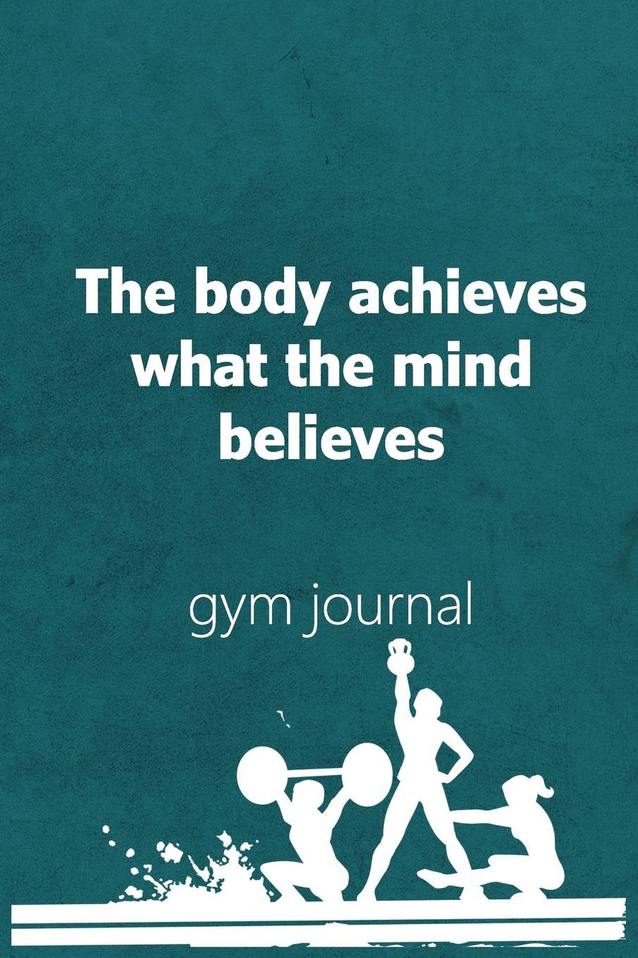 Gym Journal: The Body Achieves What The Mind Believes