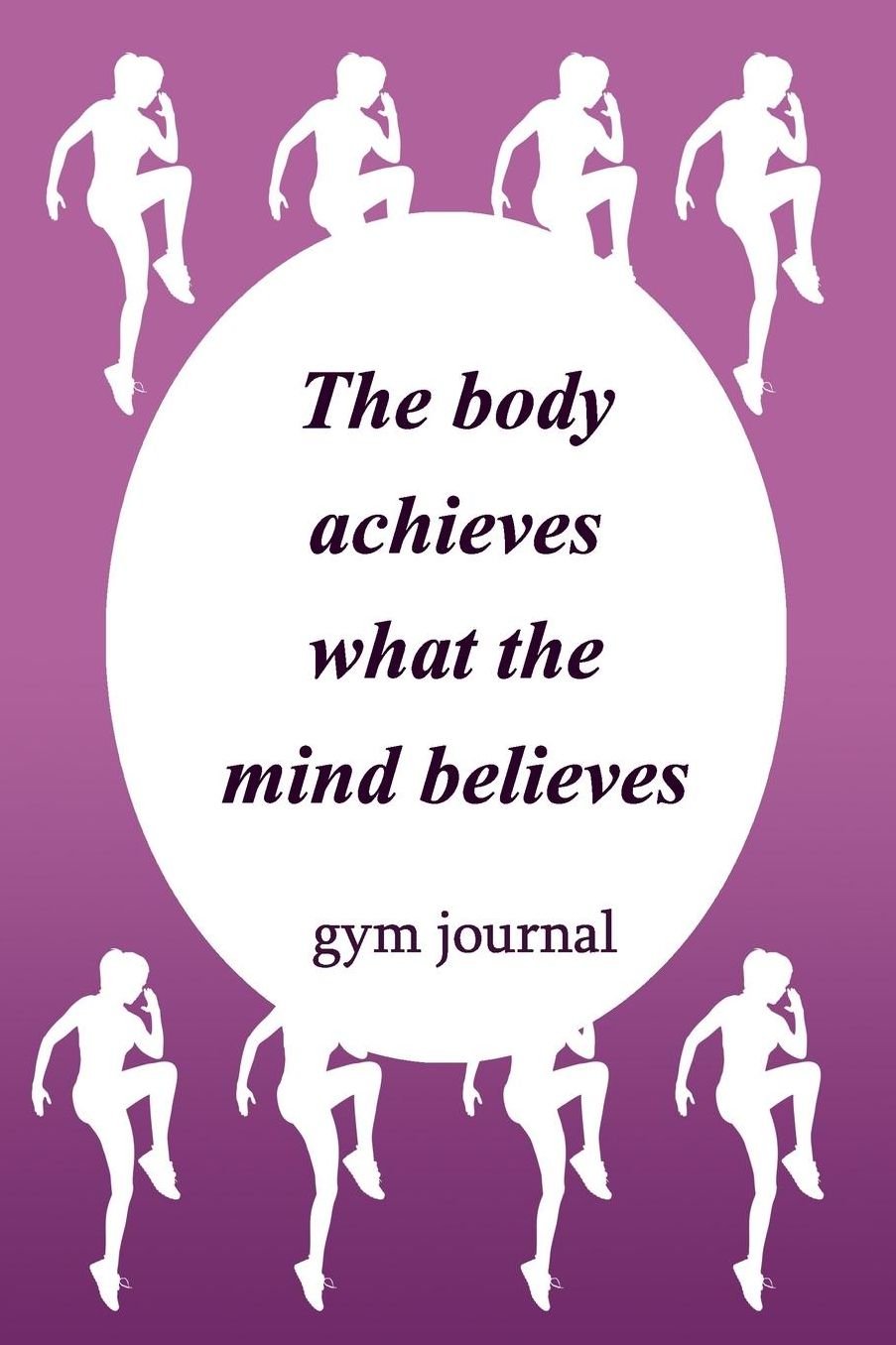 Gym Journal: The Body Achieves What The Mind Believes