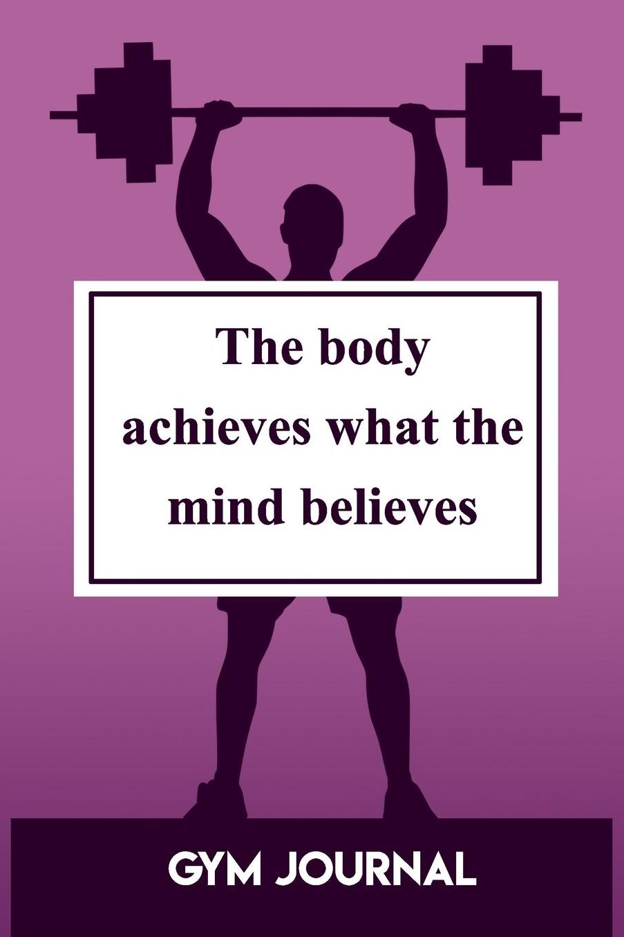 Gym Journal: The Body Achieves What The Mind Believes