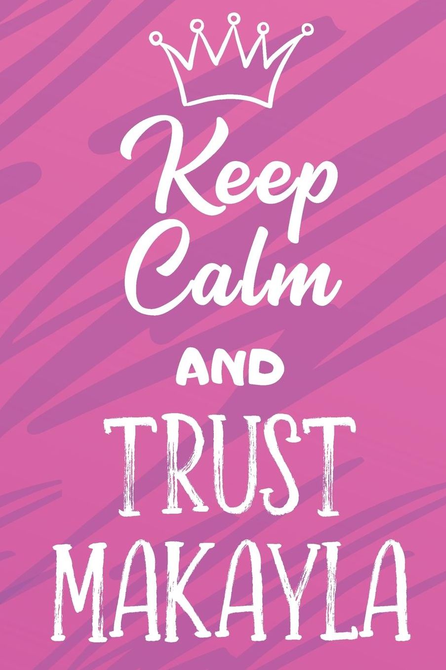 Keep Calm And Trust Makayla: Funny Loving Friendship Appreciation Journal and Notebook for Friends Family Coworkers. Lined Paper Note Book.
