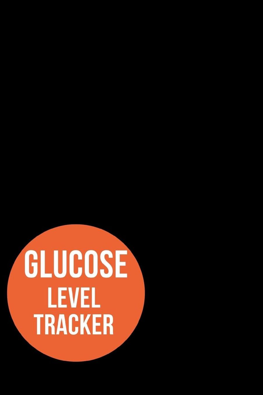 Glucose Level Tracker: Daily Record Log Book For Tracking Diabetes Health and Blood Sugar Level