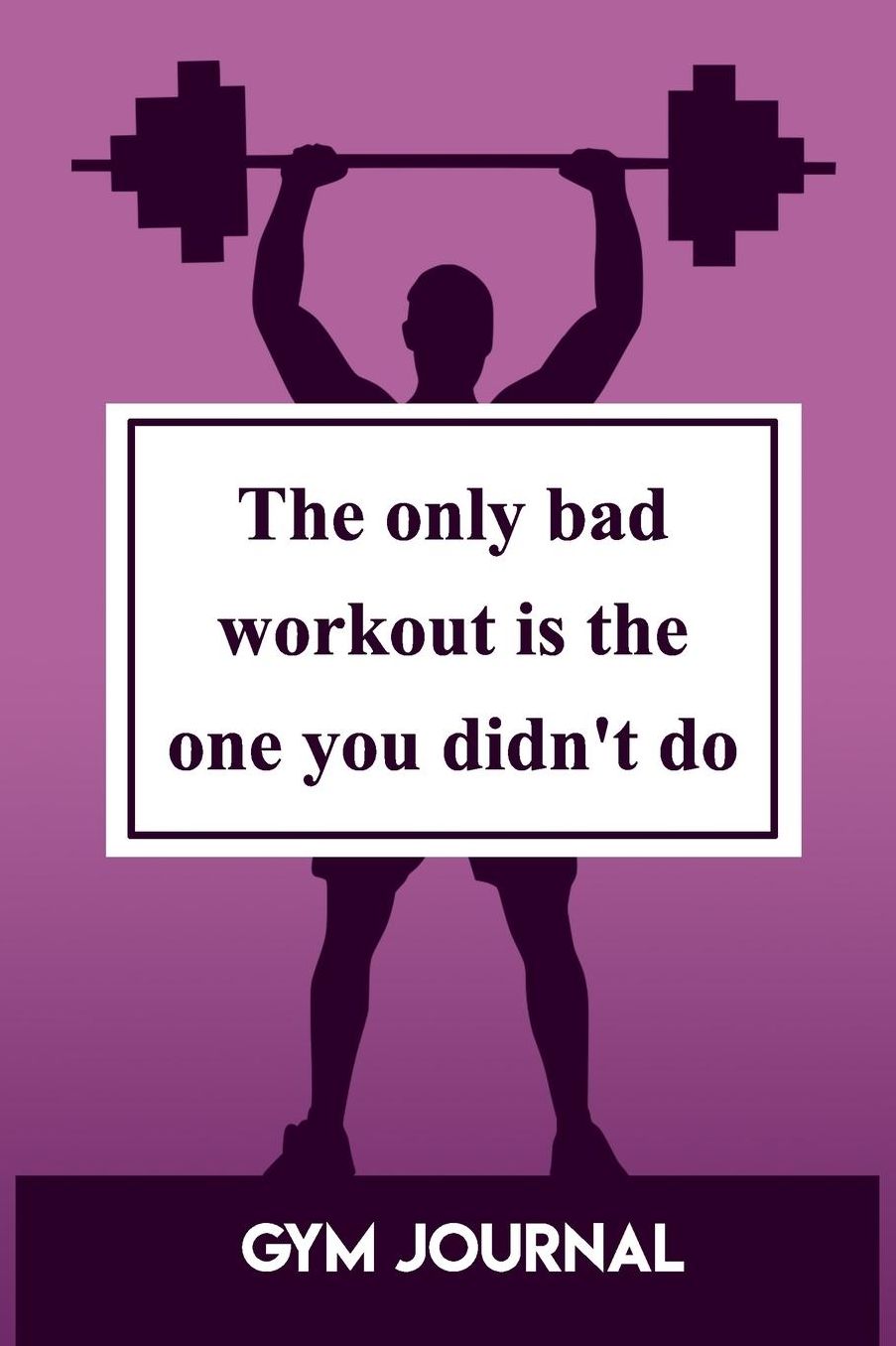 Gym Journal: The Only Bad Workout Is The One You Didn't Do