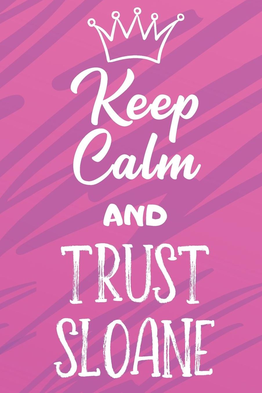 Keep Calm And Trust Sloane: Funny Loving Friendship Appreciation Journal and Notebook for Friends Family Coworkers. Lined Paper Note Book.
