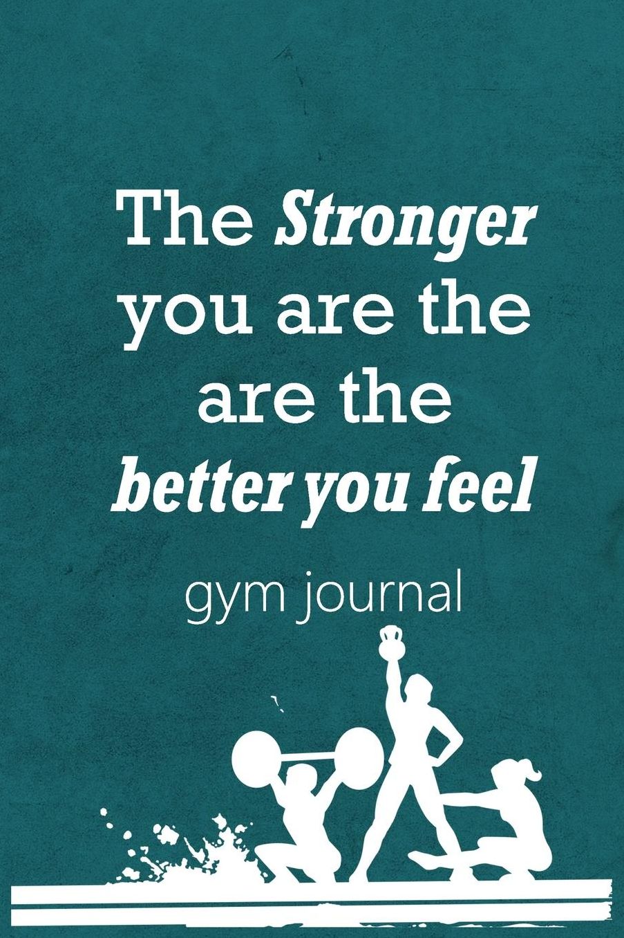 Gym Journal: The Stronger You Are The Are The Better You Feel