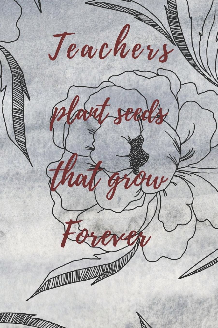 Teachers Plant Seeds That Grow Forever: Teachers Wonderfull Gift Journal blank Lined 6 x 9 110 Pages Cream Paper Notebook, Dairy