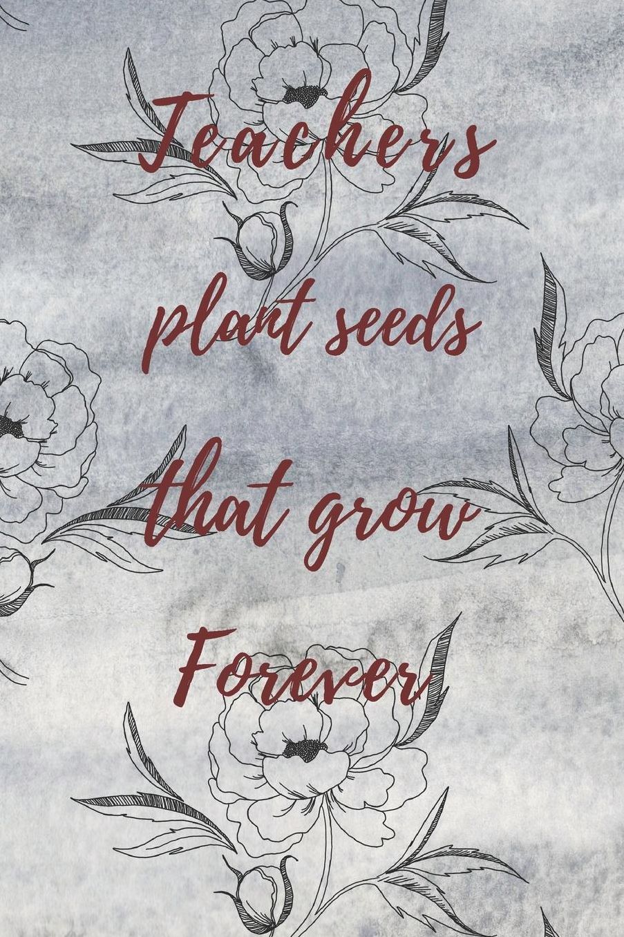 Teachers Plant Seeds That Grow Forever: Teachers Wonderfull Gift Journal blank Lined 6 x 9 110 Pages Cream Paper Notebook, Dairy