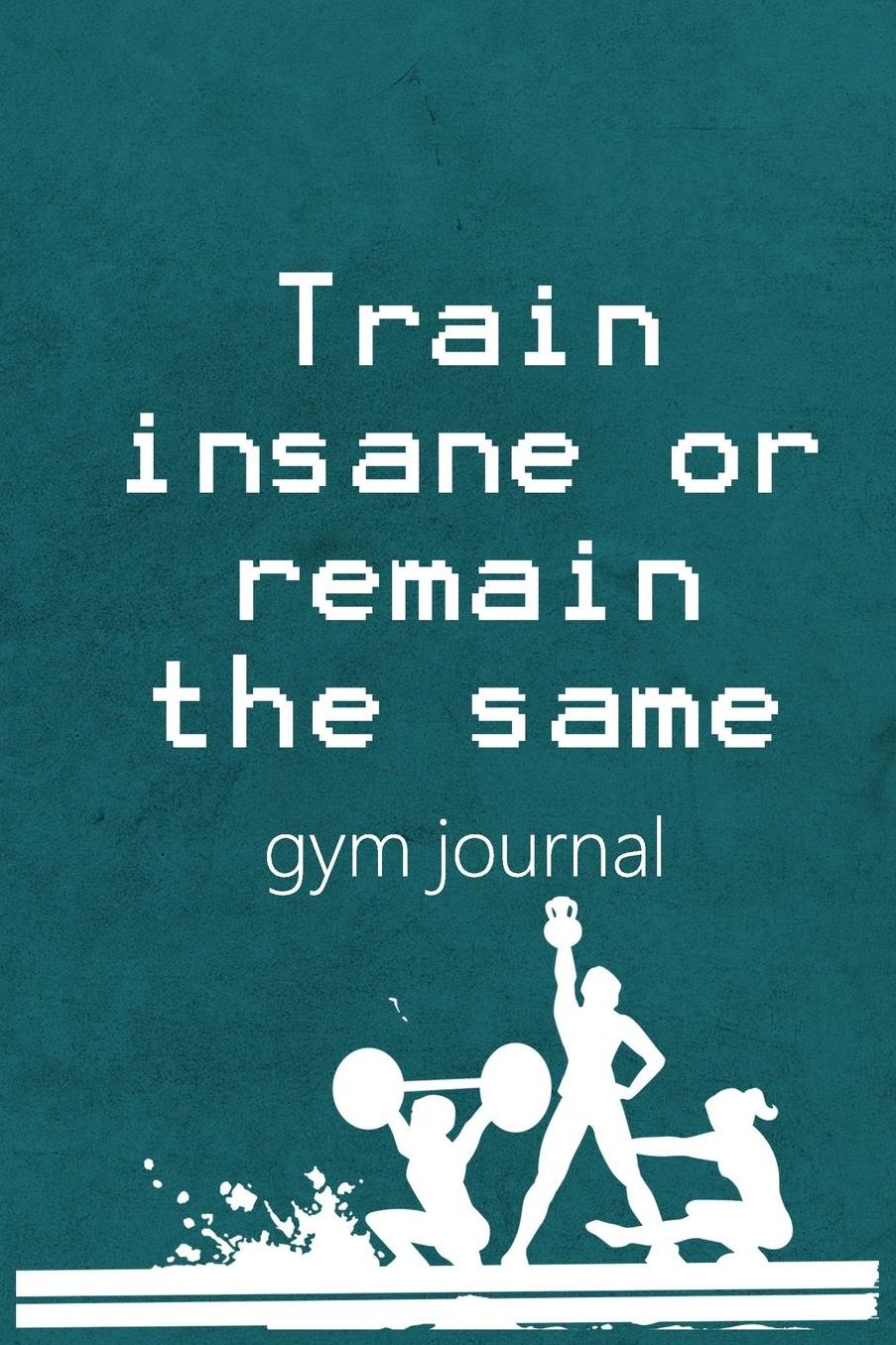 Gym Journal: Train Insane or Remain The Same