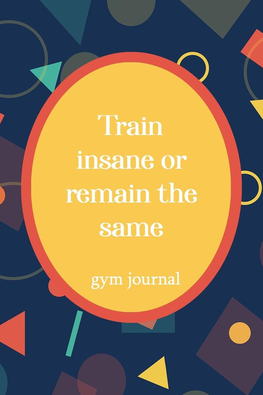 Gym Journal: Train Insane or Remain The Same