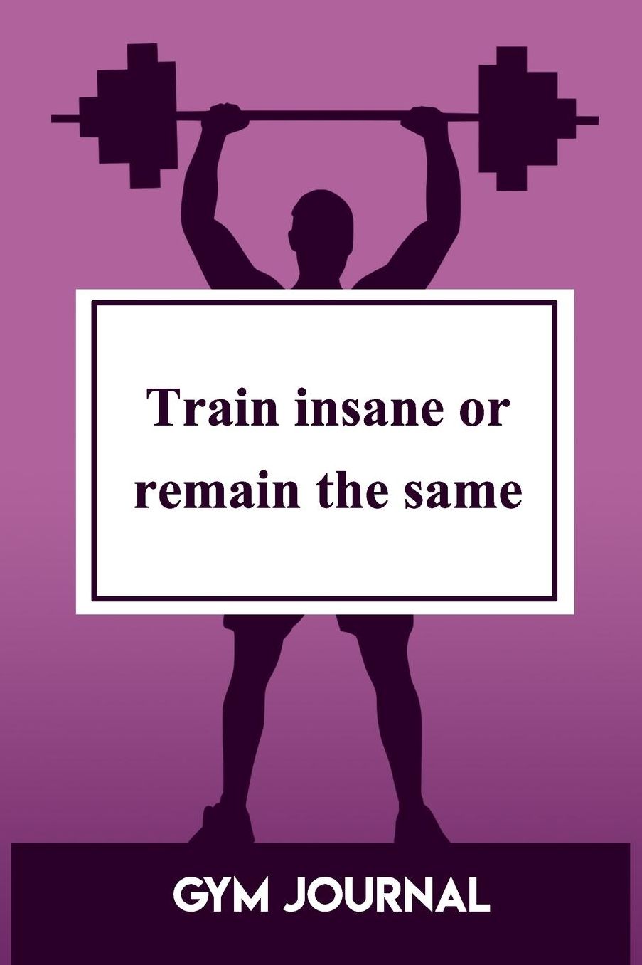 Gym Journal: Train Insane or Remain The Same