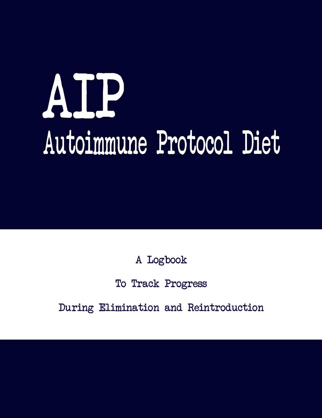 AIP (Autoimmune Protocol) Diet: A Logbook To Track Progress During Elimination and Reintroduction
