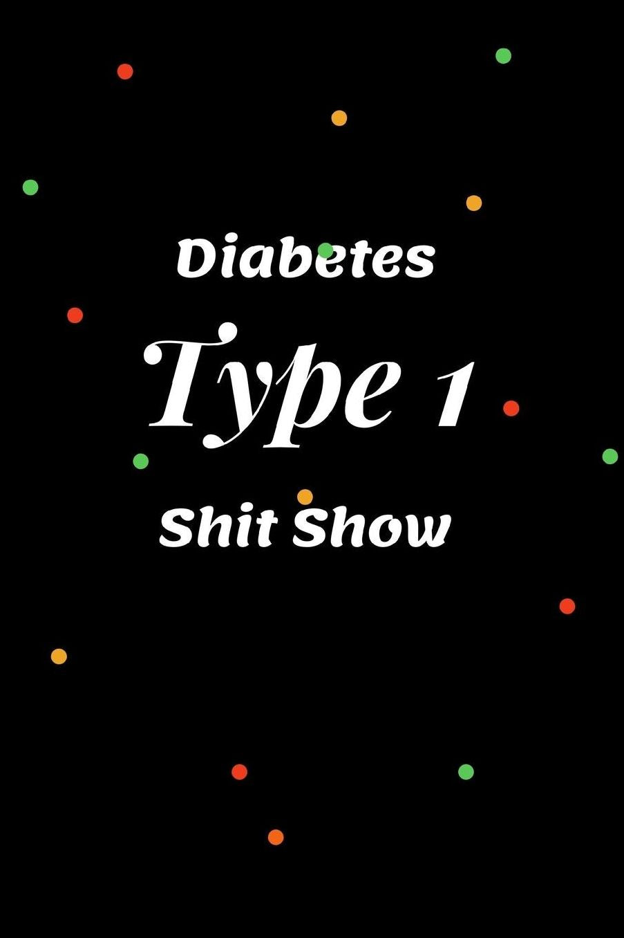 Diabetes Type 1 Shit Show: Blood Sugar Log for Daily Readings / Log Book for Cholesterol Monitoring