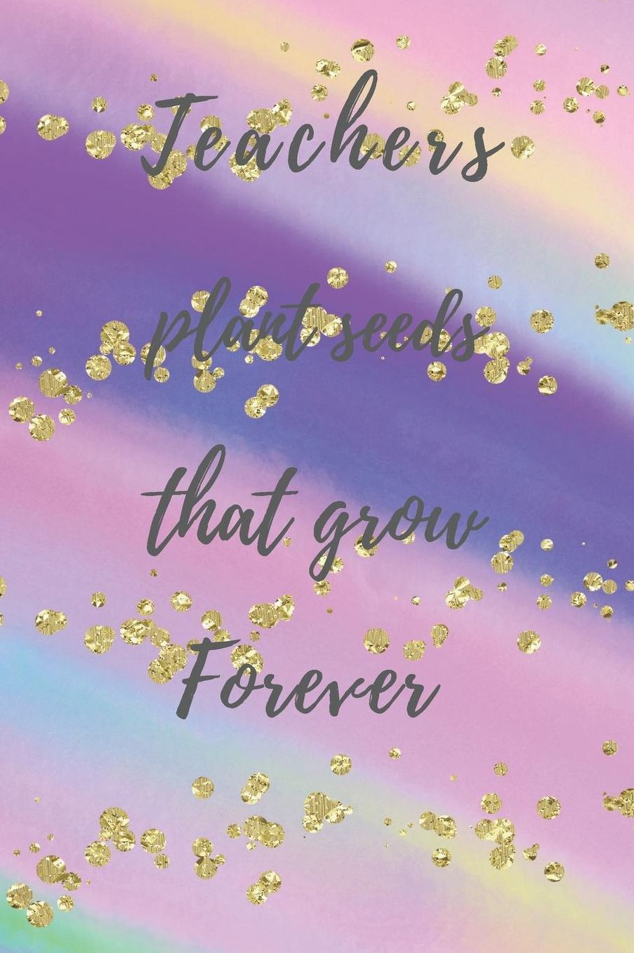 Teachers Plant Seeds That Grow Forever: Teachers Wonderfull Gift Journal blank Lined 6 x 9 110 Pages Cream Paper Notebook, Dairy