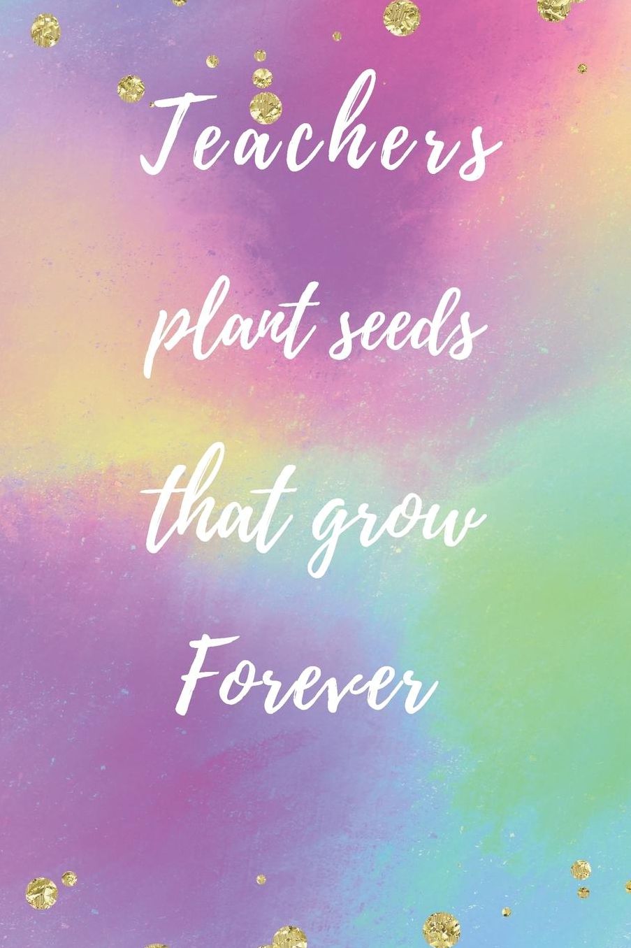 Teachers Plant Seeds That Grow Forever: Teachers Wonderfull Gift Journal blank Lined 6 x 9 110 Pages Cream Paper Notebook, Dairy