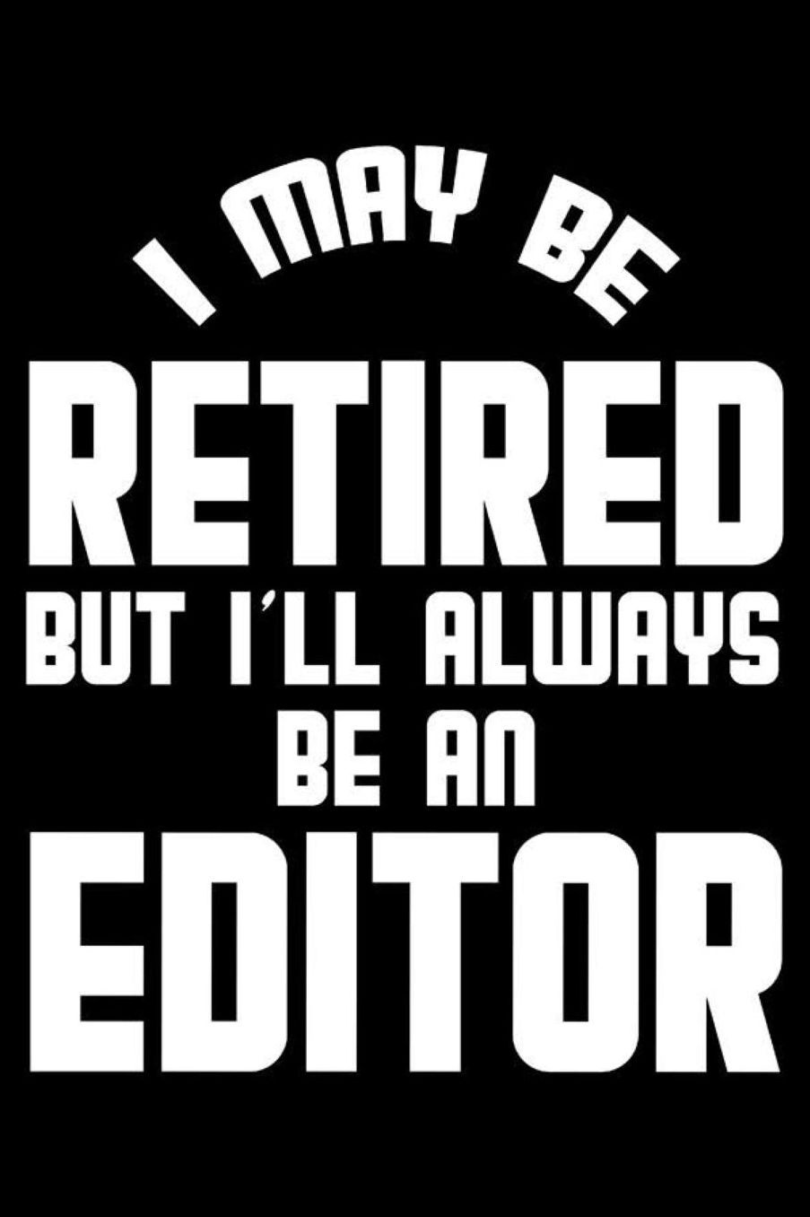 I May Be Retired But I'll Always Be An Editor: Retirement Journal, Keepsake Book, Composition Notebook, Gratitude Diary For Retired Editors