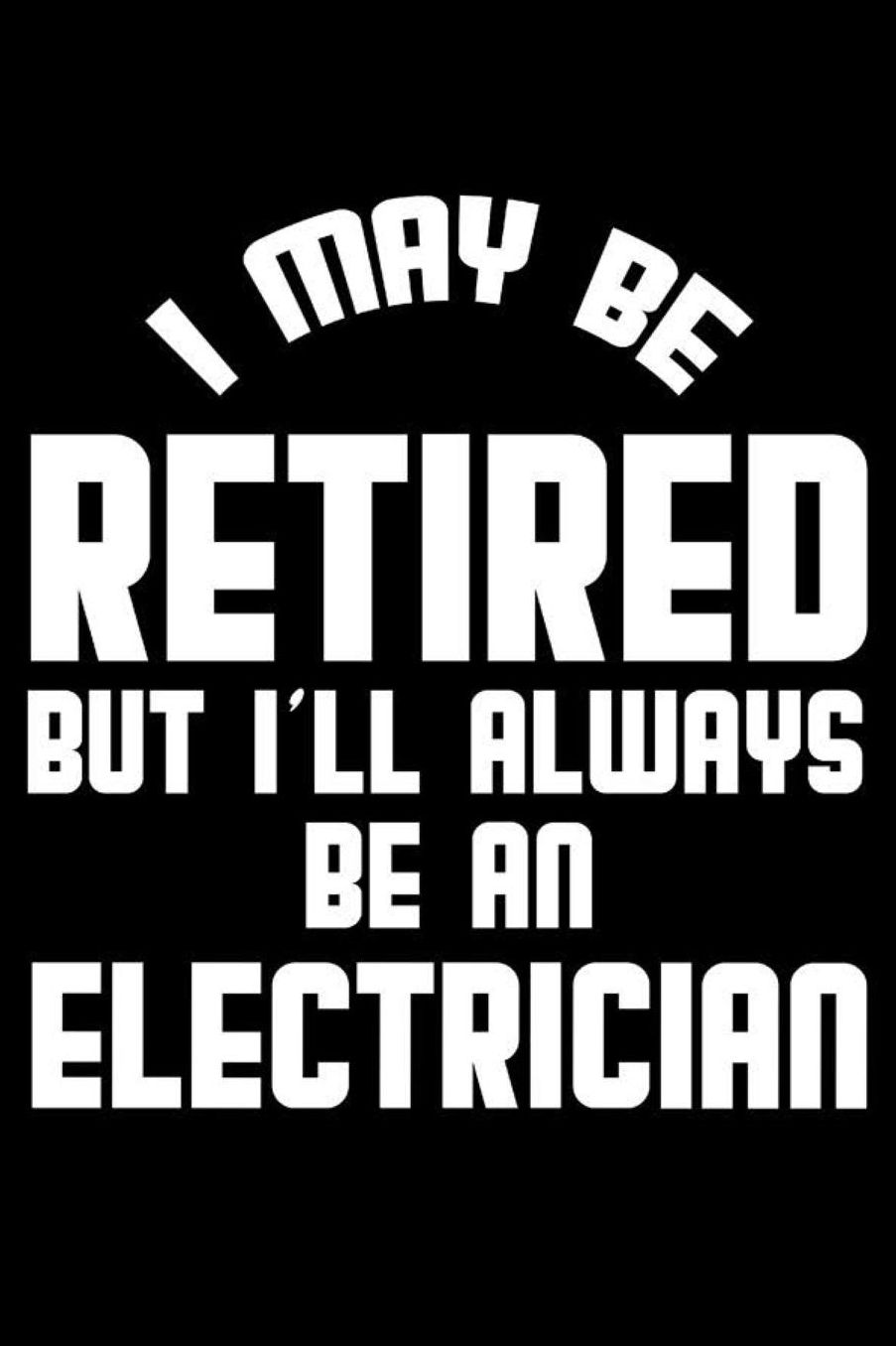 I May Be Retired But I'll Always Be An Electrician: Retirement Journal, Keepsake Book, Composition Notebook, Gratitude Diary For Retired Electricians