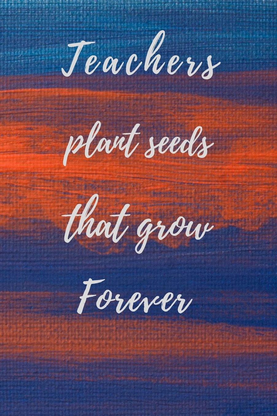 Teachers Plant Seeds That Grow Forever: Teachers Wonderfull Gift Journal blank Lined 6 x 9 110 Pages Cream Paper Notebook, Dairy