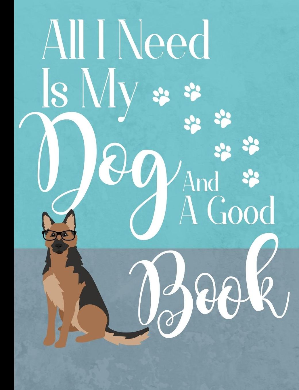 All I Need Is My Dog And A Good Book: German Shepherd Dog School Notebook 100 Pages Wide Ruled Paper