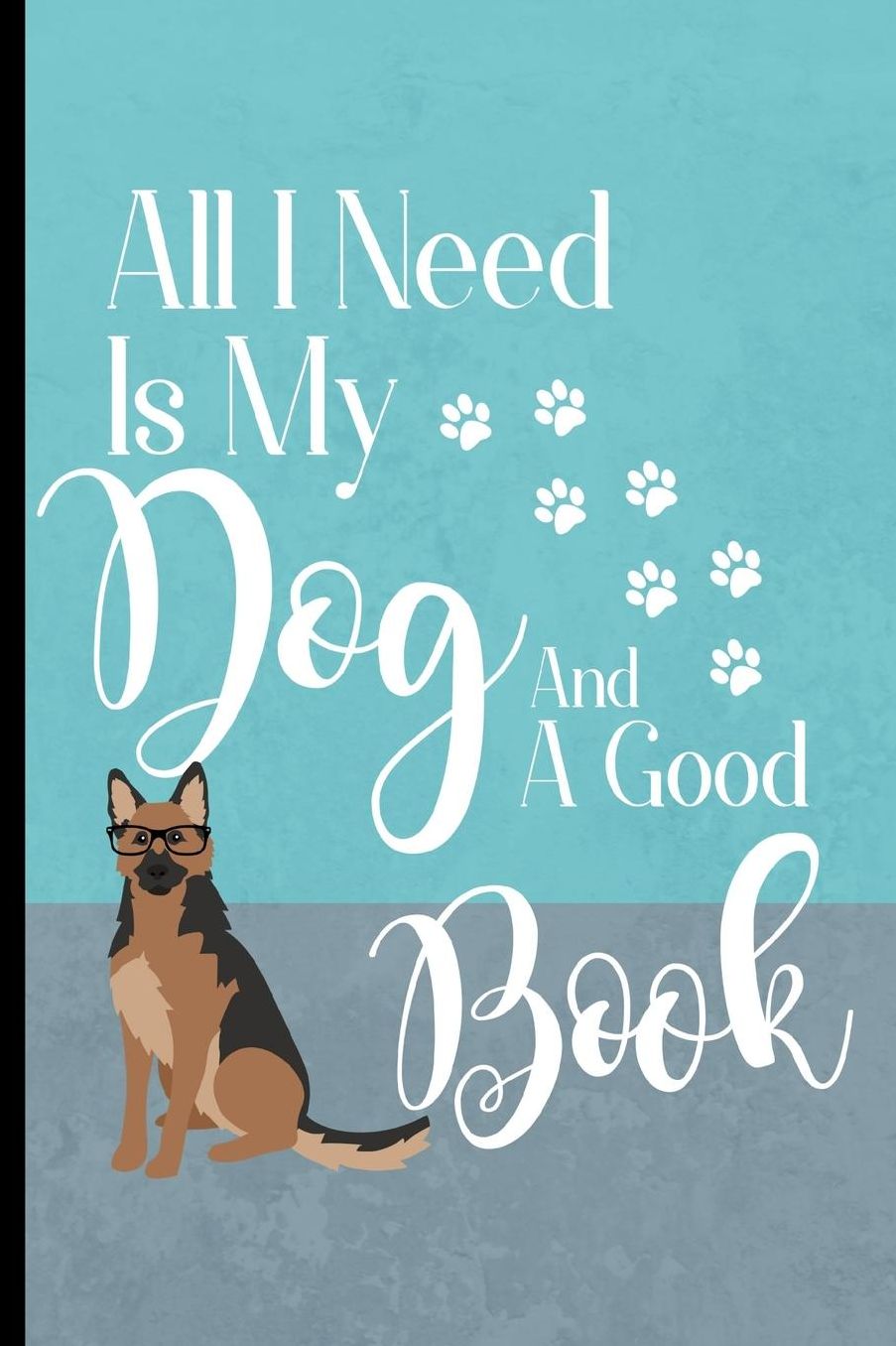 All I Need Is My Dog And A Good Book: German Shepherd Dog Journal Lined Blank Paper