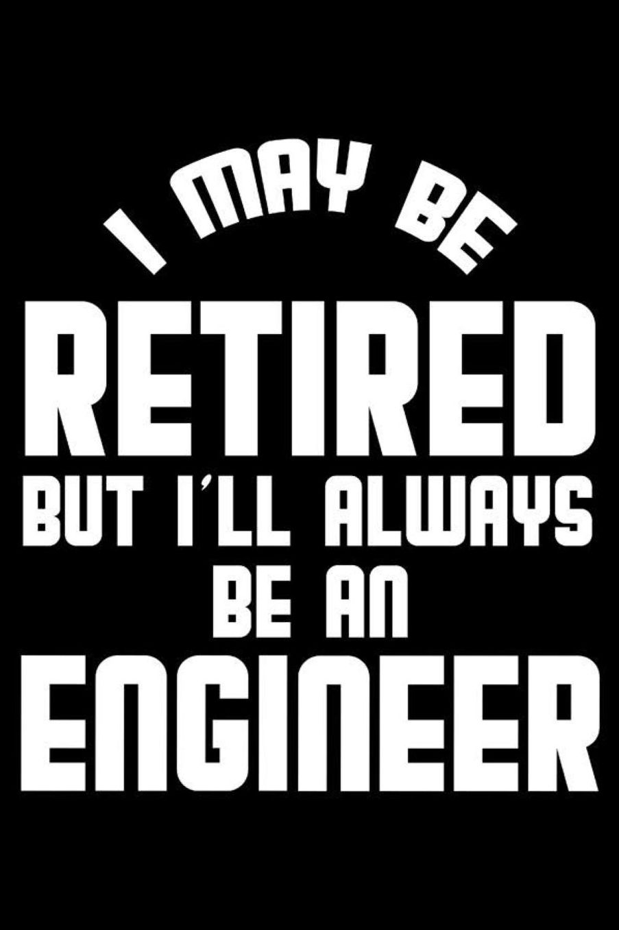 I May Be Retired But I'll Always Be An Engineer: Retirement Journal, Keepsake Book, Composition Notebook, Gratitude Diary For Retired Engineers