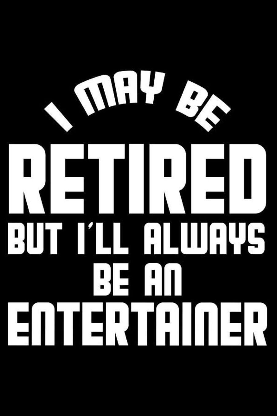 I May Be Retired But I'll Always Be An Entertainer: Retirement Journal, Keepsake Book, Composition Notebook, Gratitude Diary For Retired Entertainers