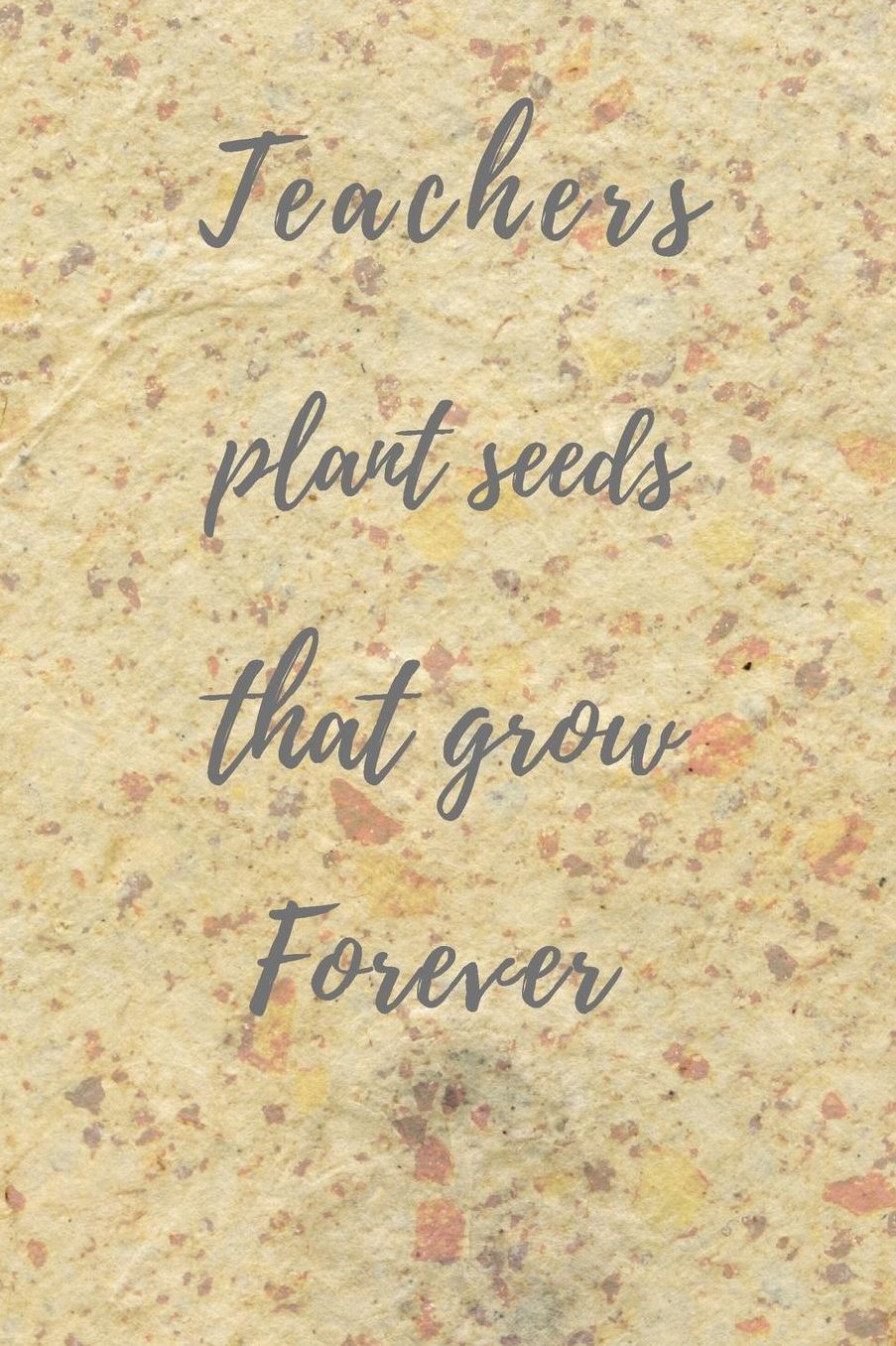 Teachers Plant Seeds That Grow Forever: Teachers Wonderfull Gift Journal blank Lined 6 x 9 110 Pages Cream Paper Notebook, Dairy