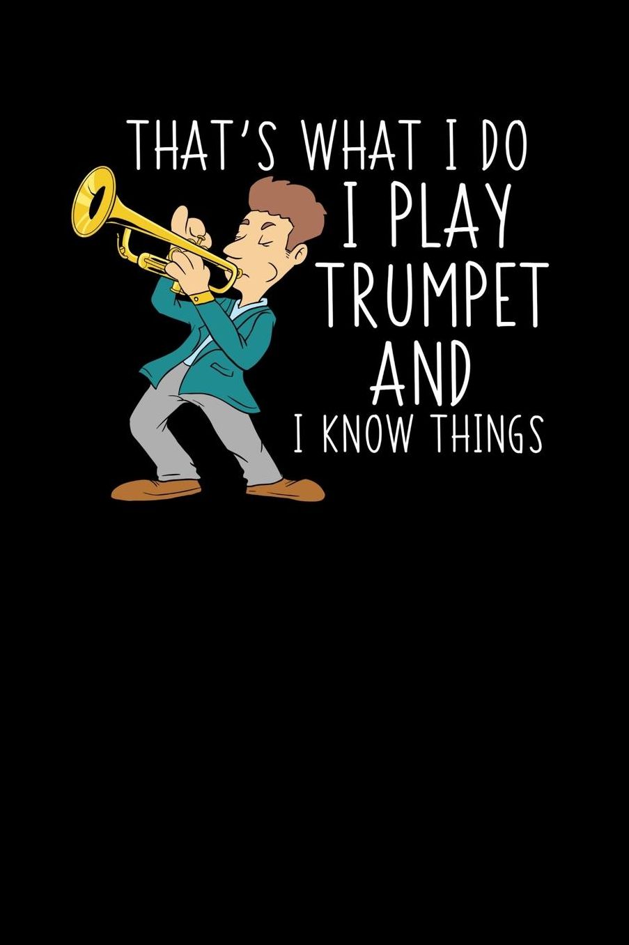I Play Trumpet And I Know Things: 120 Pages I 6x9 I Music Sheet I Funny Marching Band, Saxophone & Trombone Gifts