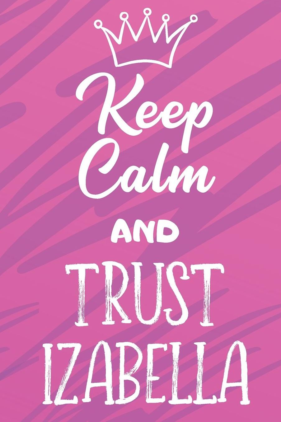 Keep Calm And Trust Izabella: Funny Loving Friendship Appreciation Journal and Notebook for Friends Family Coworkers. Lined Paper Note Book.