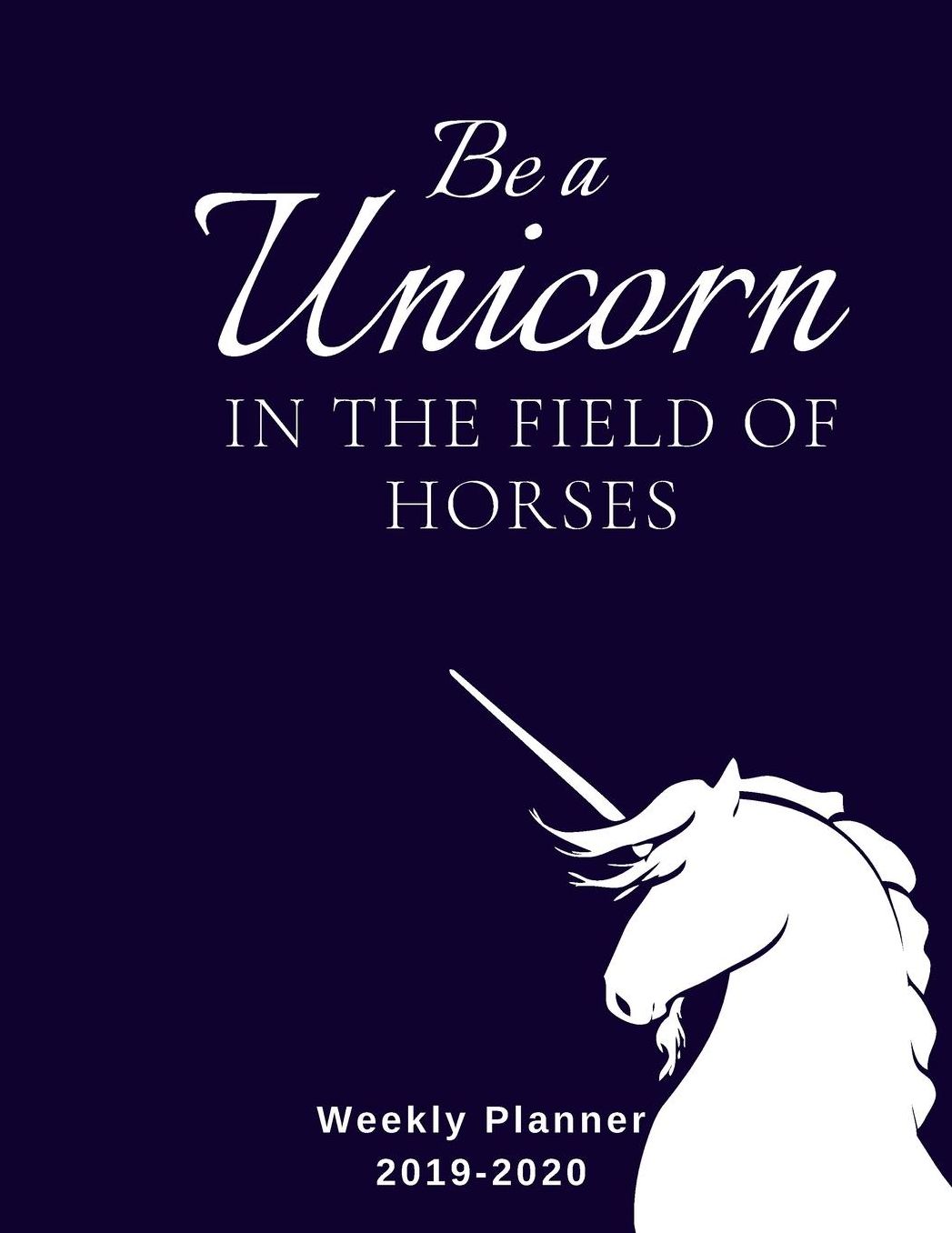 Be A Unicorn In The Field Of Horses Weekly Planner 2019-2020: 8.5X11 120 Pages Unicorn Lovers Dated Calendar With To-Do List 2019-2020 Academic Year Calendar and Organizer 2020 Year At A Glance And Vertical Dated Pages