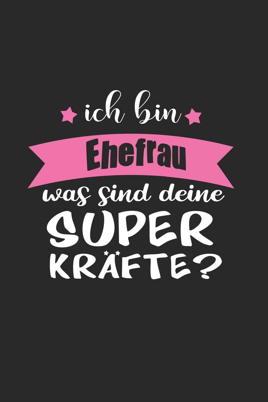 Ich Bin Ehefrau Was Sind Deine Superkrï¿½fte?: A5 Blanko - Notebook - Notizbuch - Taschenbuch - Journal - Tagebuch - Ein lustiges Geschenk fï¿½r Freunde oder die Familie und die beste Ehefrau der Welt
