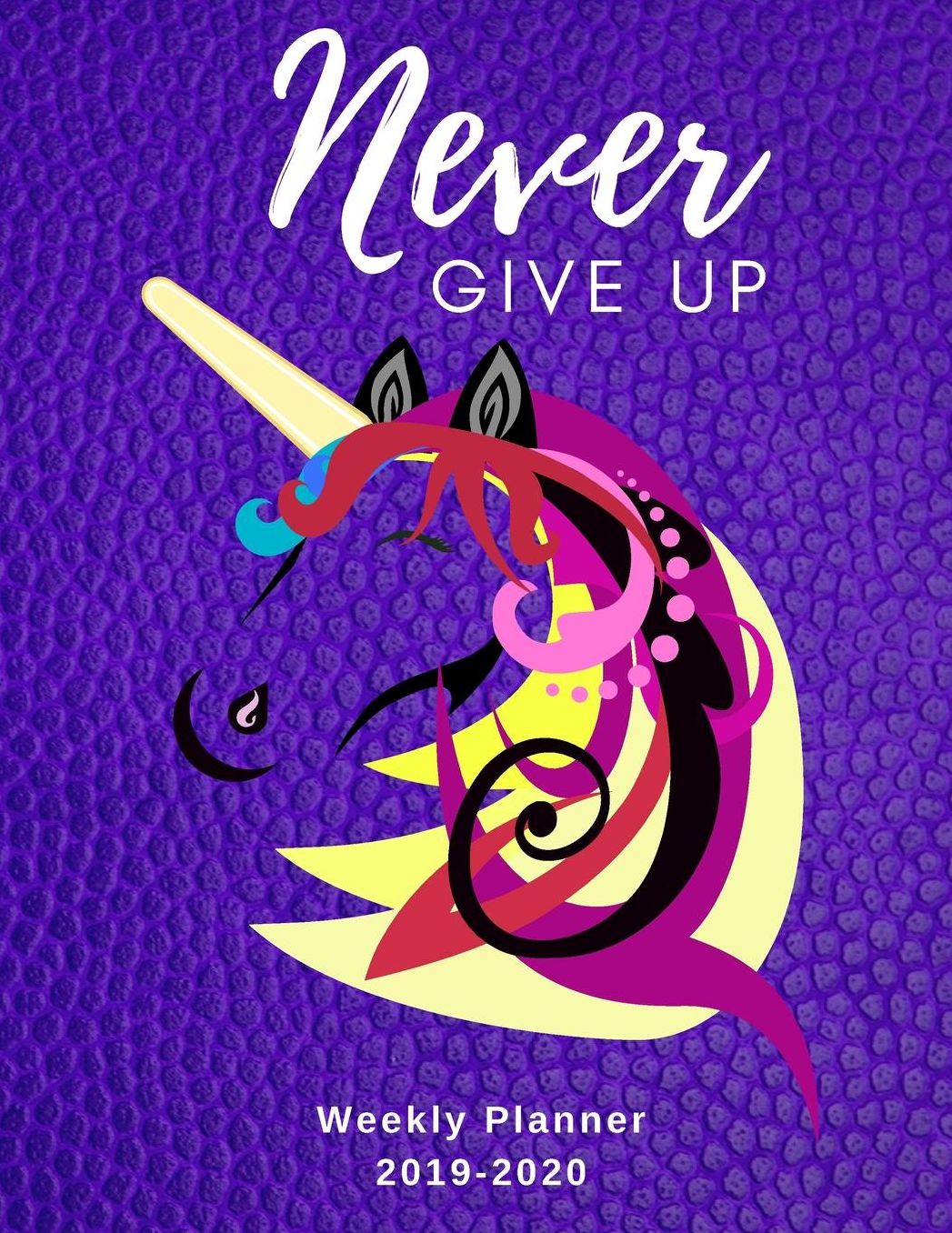 Never Give Up Weekly Planner 2019-2020: 8.5X11 120 Pages Unicorn Lovers Dated Calendar With To-Do List 2019-2020 Academic Year Calendar and Organizer 2020 Year At A Glance And Vertical Dated Pages