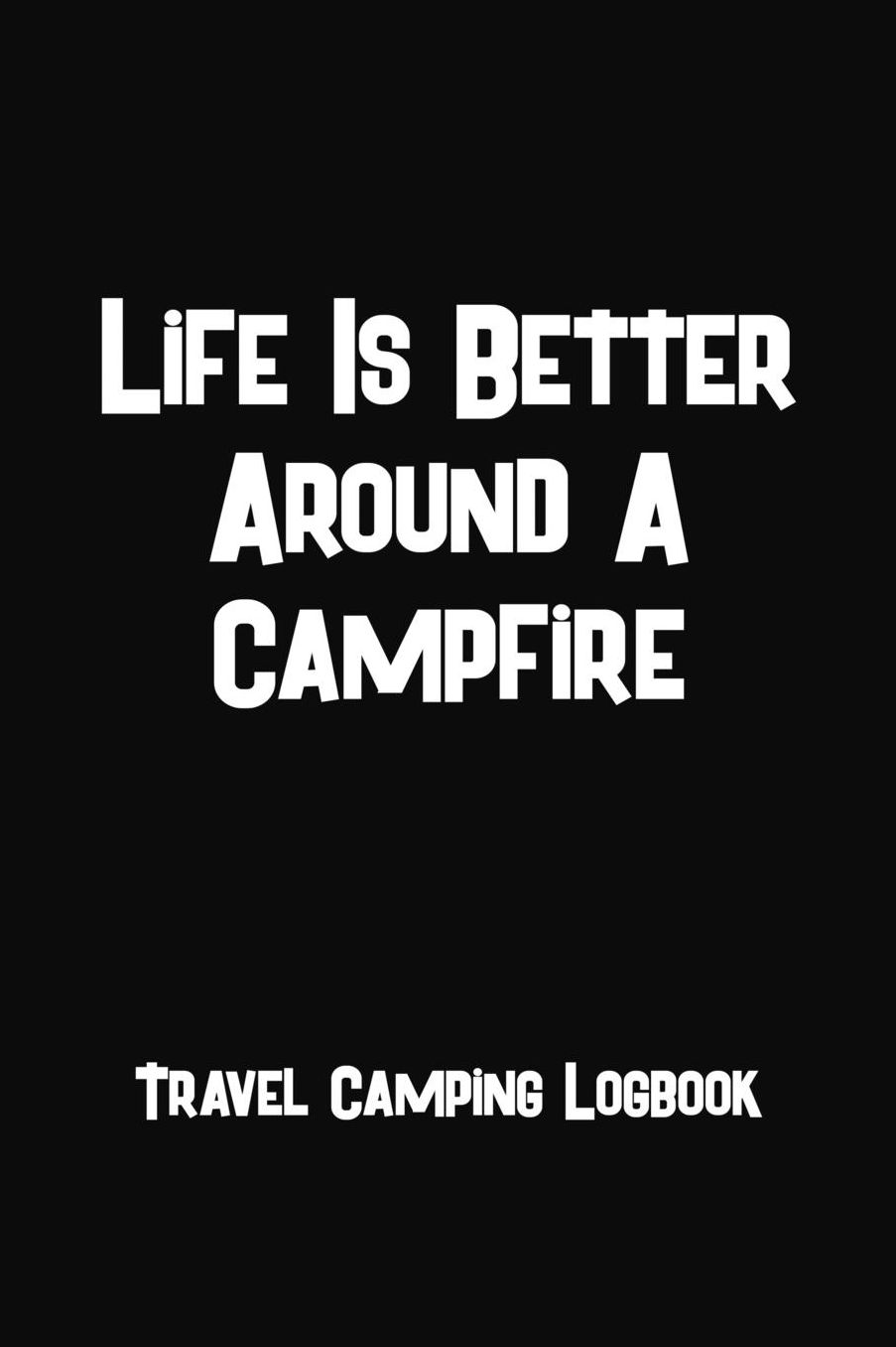 Life Is Better Around A Campfire Travel Camping Logbook: Motorhome Journey Memory Book and Diary