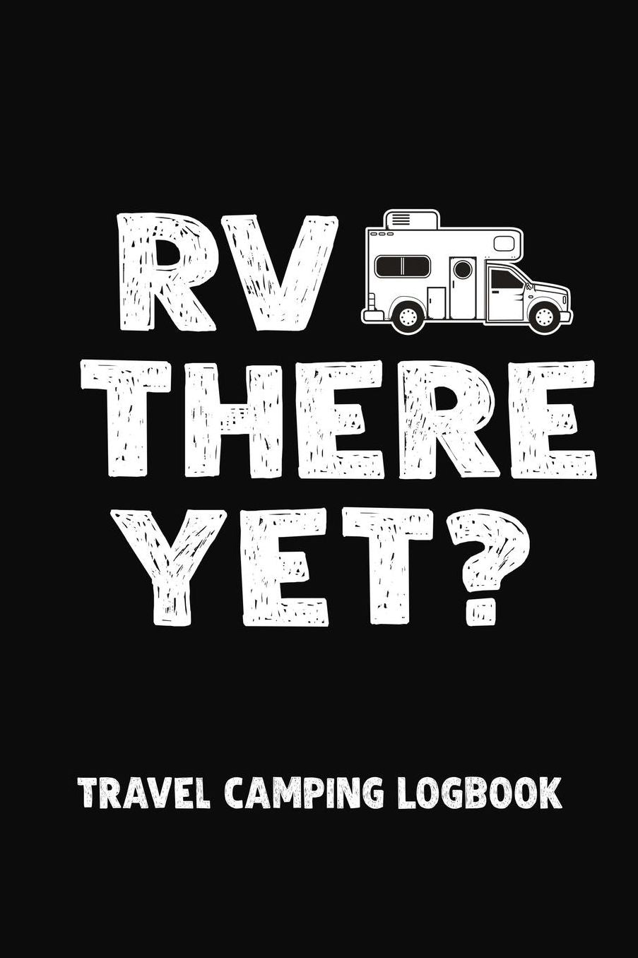 RV There Yet? Travel Camping Logbook: Motorhome Journey Memory Book and Diary