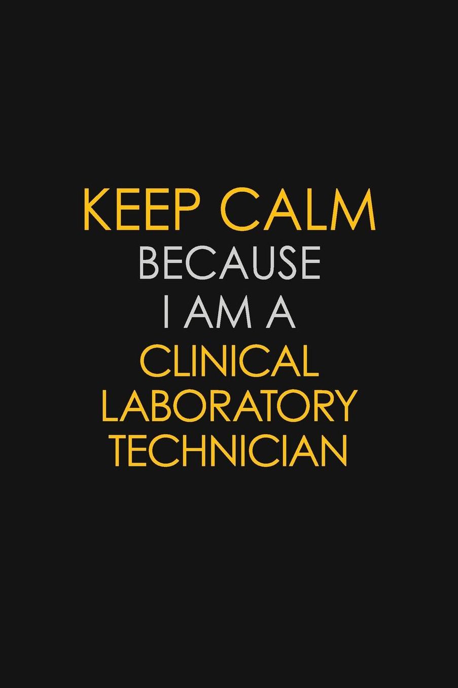 Keep Calm Because I Am A Clinical Laboratory Technician: Motivational: 6X9 unlined 129 pages Notebook writing journal