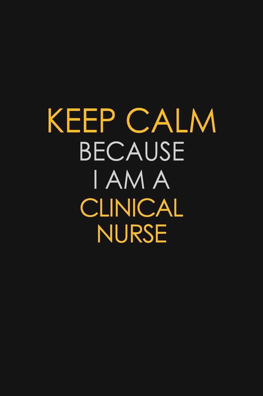 Keep Calm Because I Am A Clinical Nurse: Motivational: 6X9 unlined 129 pages Notebook writing journal