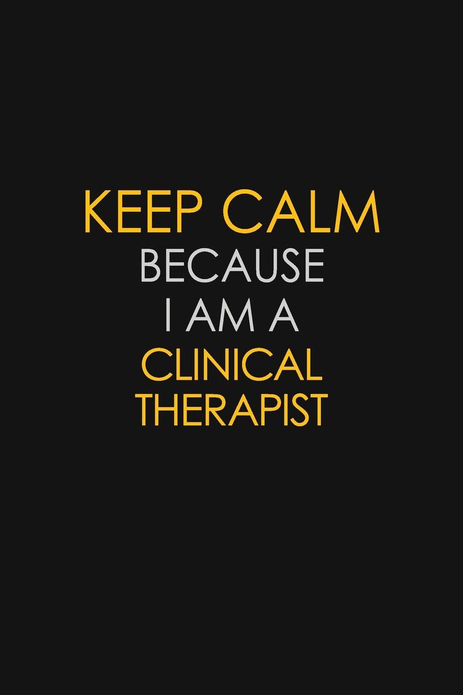 Keep Calm Because I Am A Clinical Therapist: Motivational: 6X9 unlined 129 pages Notebook writing journal