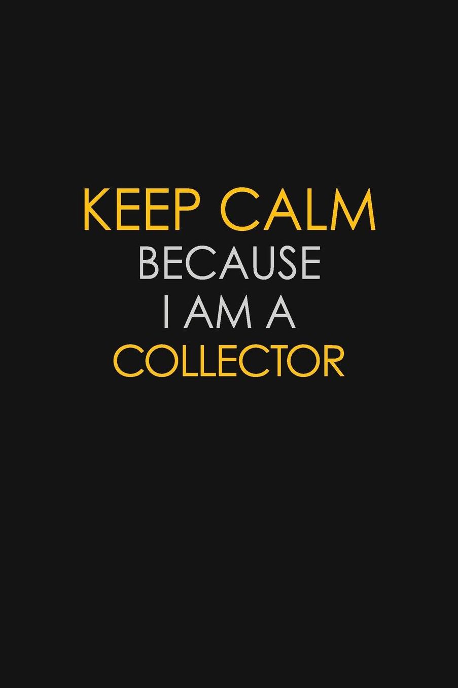 Keep Calm Because I Am A Collector: Motivational: 6X9 unlined 129 pages Notebook writing journal