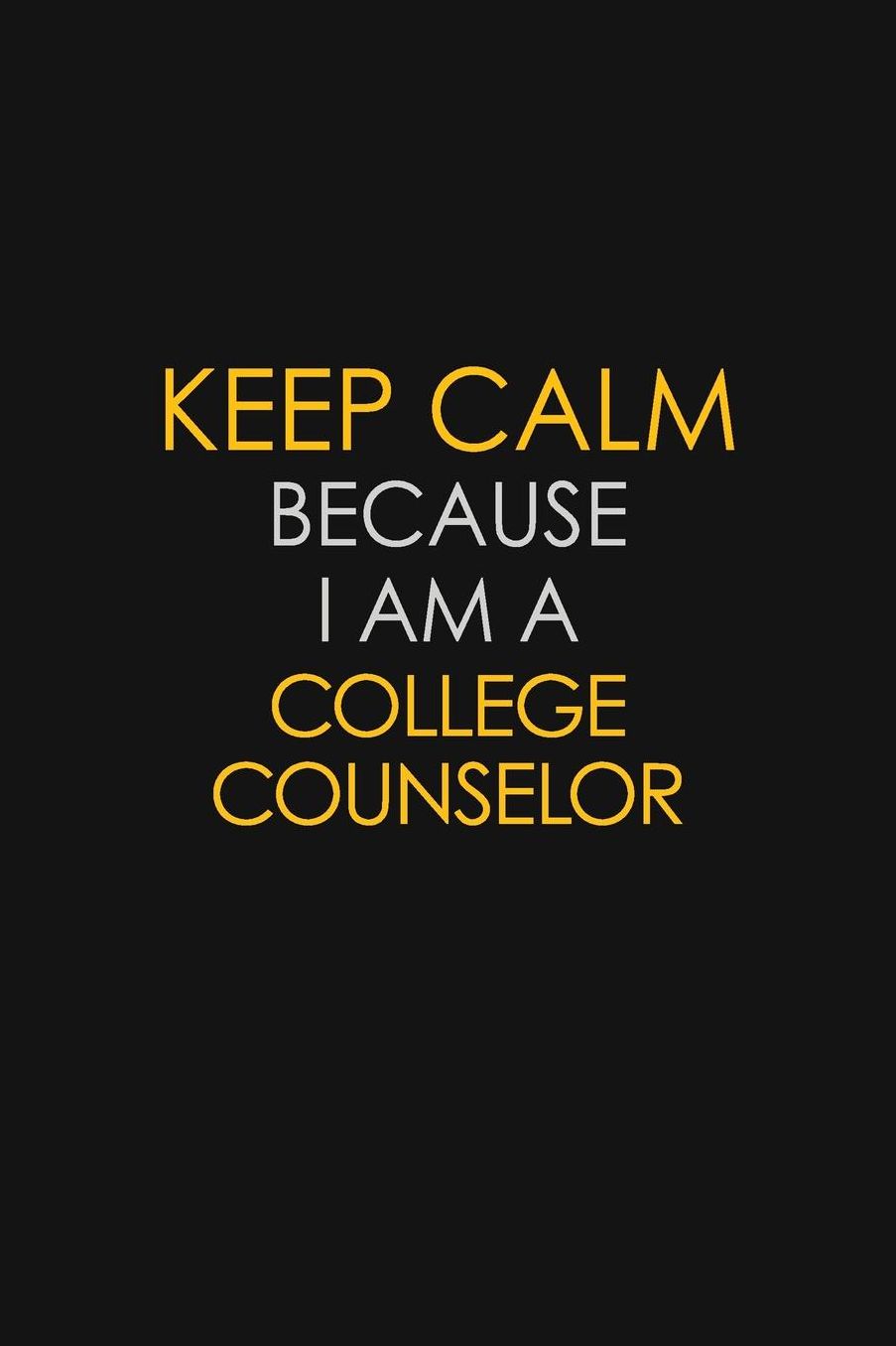 Keep Calm Because I Am A College Counselor: Motivational: 6X9 unlined 129 pages Notebook writing journal