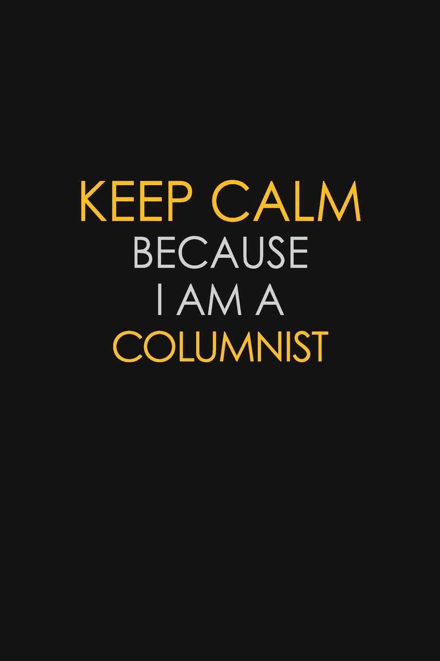 Keep Calm Because I Am A Columnist: Motivational: 6X9 unlined 129 pages Notebook writing journal