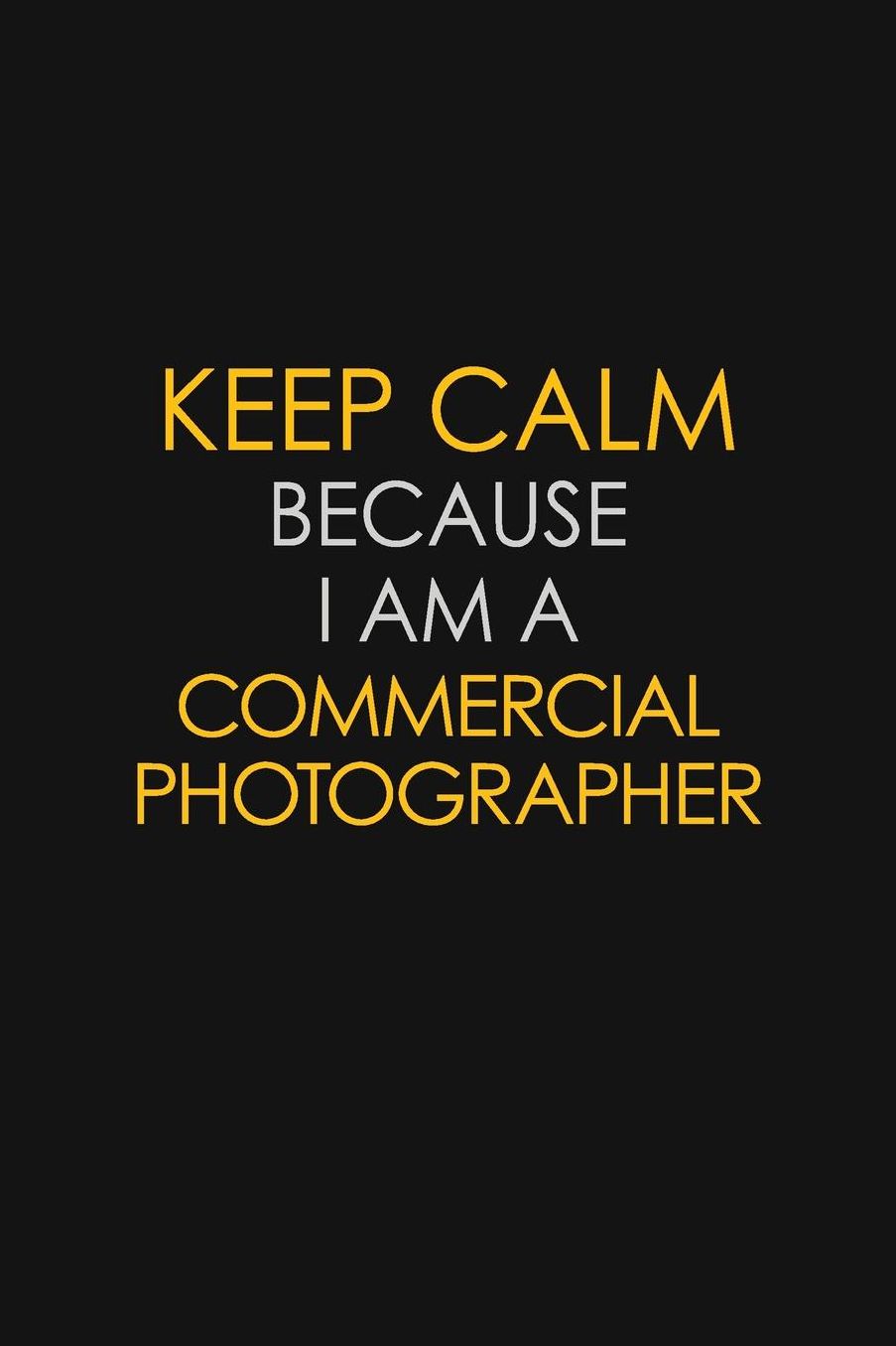 Keep Calm Because I Am A Commercial Photographer: Motivational: 6X9 unlined 129 pages Notebook writing journal